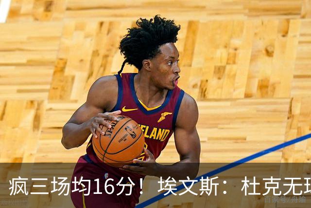 疯三场均16分！埃文斯：杜克无球炮台主打第六人 模板蒙克/比斯利